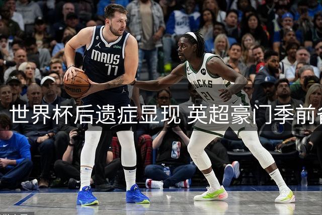 世界杯后遗症显现 英超豪门季前备战遭遇"人荒"危机