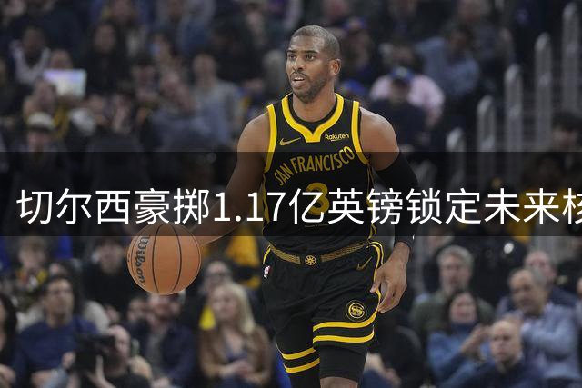 切尔西豪掷1.17亿英镑锁定未来核心 罗杰斯与帕尔默组成"冰封双煞