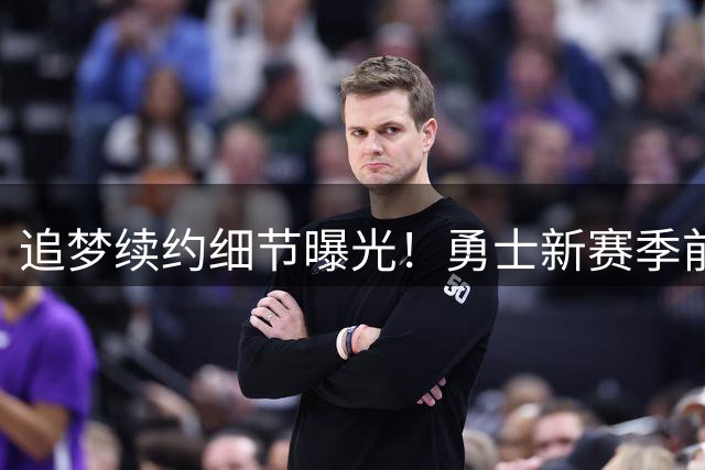 追梦续约细节曝光！勇士新赛季前景堪忧 詹皇暗中布局库里