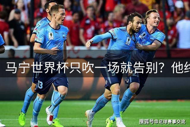 马宁世界杯只吹一场就告别？他终于把话说透了
